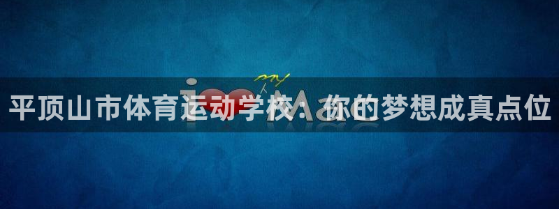 五星体育解说：平顶山市体育运动学校：你的梦想成真点位