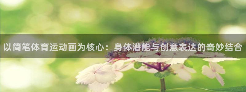 smg五星体育：以简笔体育运动画为核心：身体潜能与创意表达的奇妙结合